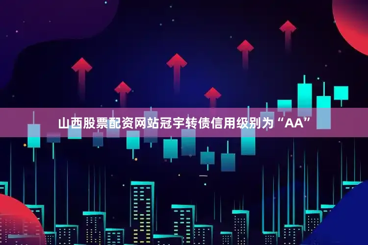 山西股票配资网站冠宇转债信用级别为“AA”