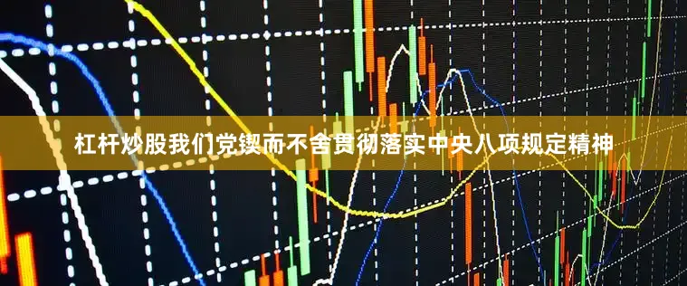 杠杆炒股我们党锲而不舍贯彻落实中央八项规定精神