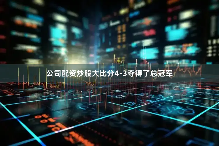 公司配资炒股大比分4-3夺得了总冠军