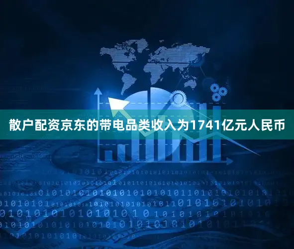 散户配资京东的带电品类收入为1741亿元人民币