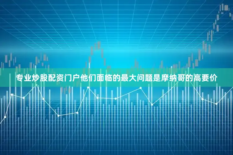 专业炒股配资门户他们面临的最大问题是摩纳哥的高要价