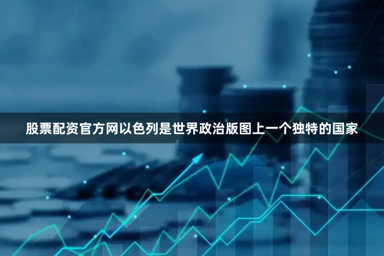 股票配资官方网以色列是世界政治版图上一个独特的国家