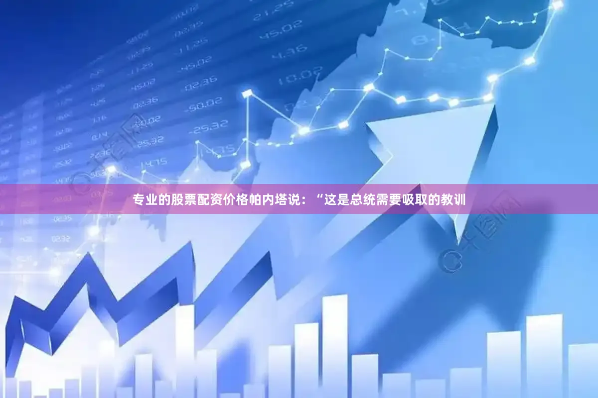 专业的股票配资价格帕内塔说：“这是总统需要吸取的教训