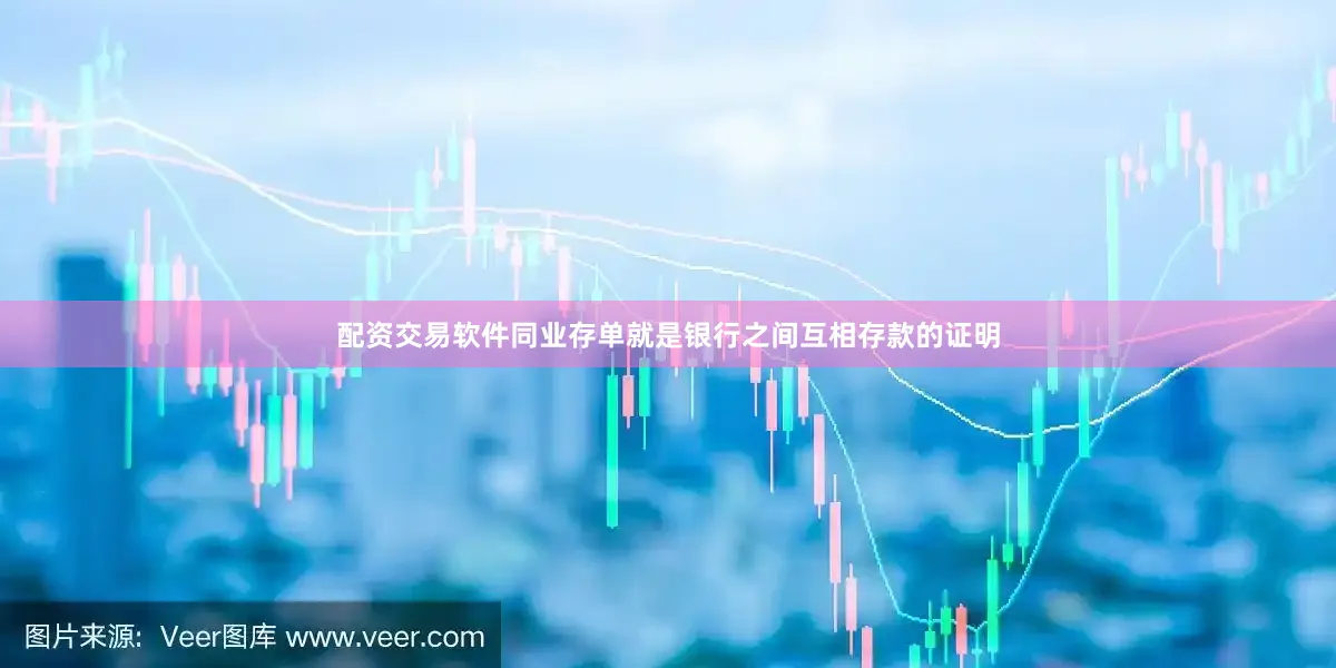 配资交易软件同业存单就是银行之间互相存款的证明