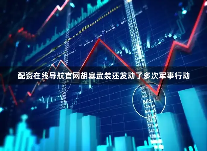 配资在线导航官网胡塞武装还发动了多次军事行动