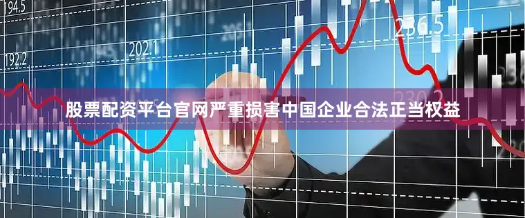 股票配资平台官网严重损害中国企业合法正当权益