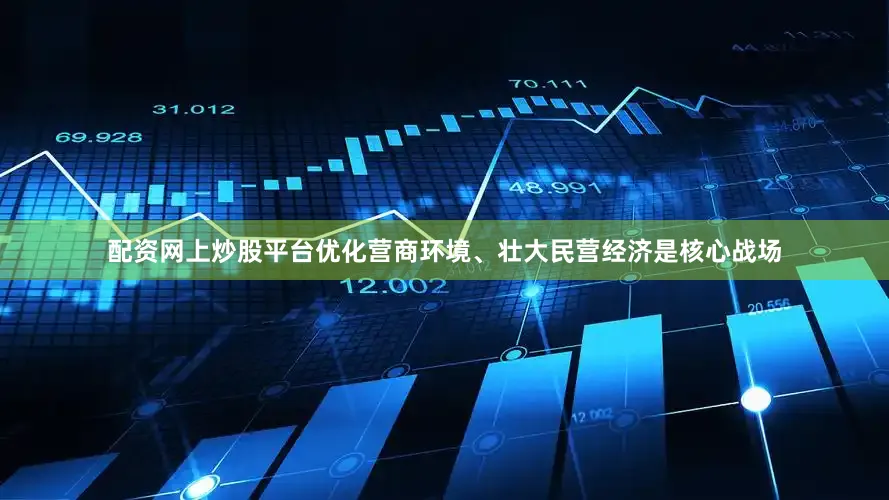 配资网上炒股平台优化营商环境、壮大民营经济是核心战场