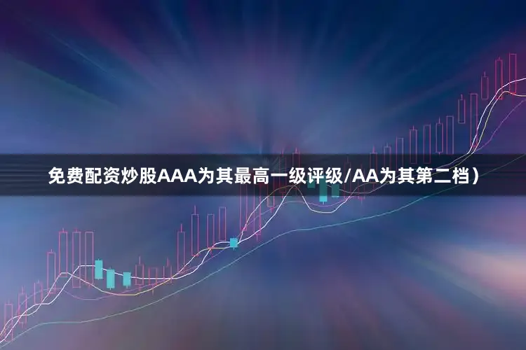 免费配资炒股AAA为其最高一级评级/AA为其第二档）