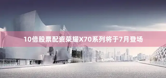 10倍股票配资荣耀X70系列将于7月登场