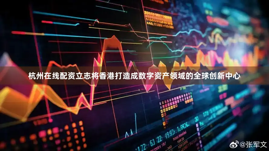 杭州在线配资立志将香港打造成数字资产领域的全球创新中心