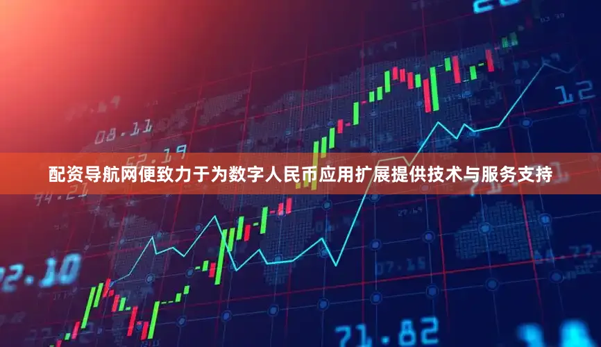 配资导航网便致力于为数字人民币应用扩展提供技术与服务支持