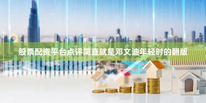 股票配资平台点评简直就是邓文迪年轻时的翻版