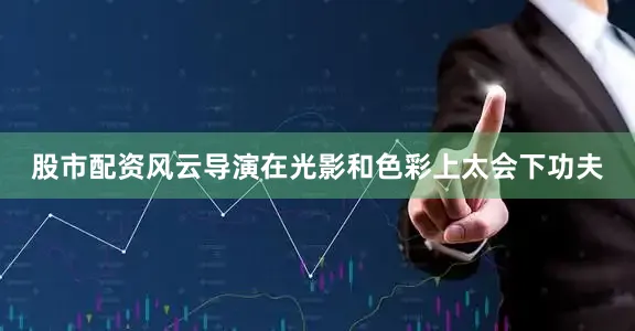 股市配资风云导演在光影和色彩上太会下功夫