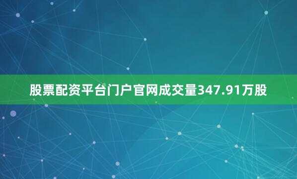 股票配资平台门户官网成交量347.91万股