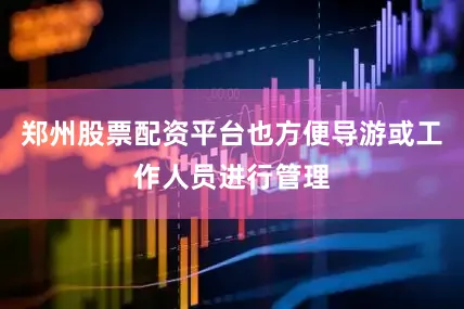 郑州股票配资平台也方便导游或工作人员进行管理