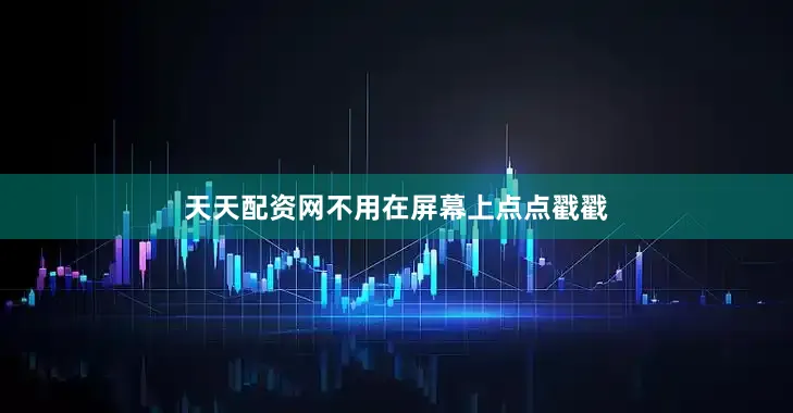 天天配资网不用在屏幕上点点戳戳