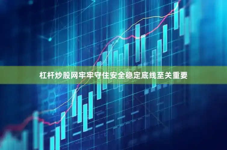 杠杆炒股网牢牢守住安全稳定底线至关重要