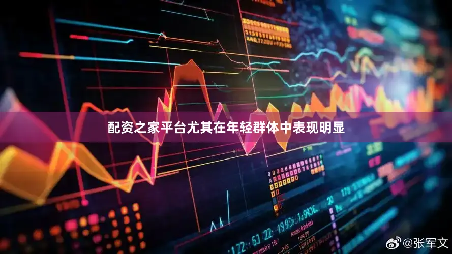 配资之家平台尤其在年轻群体中表现明显