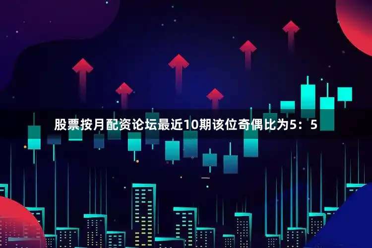 股票按月配资论坛最近10期该位奇偶比为5：5