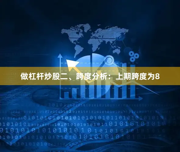 做杠杆炒股　　二、跨度分析：　　上期跨度为8