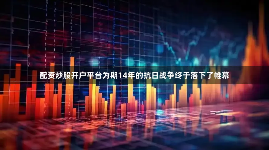 配资炒股开户平台为期14年的抗日战争终于落下了帷幕