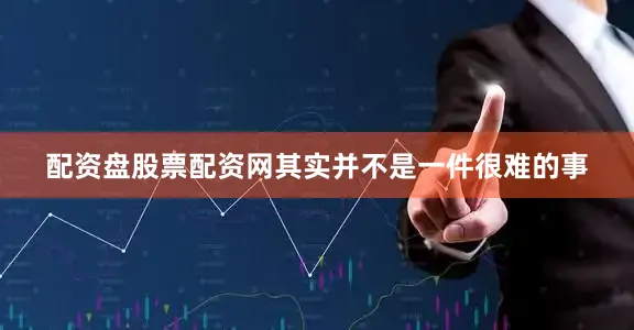 配资盘股票配资网其实并不是一件很难的事