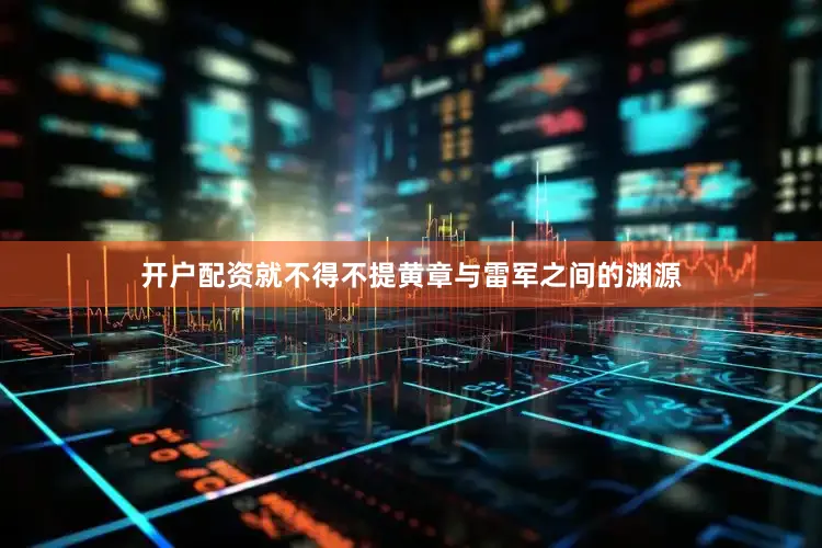 开户配资就不得不提黄章与雷军之间的渊源