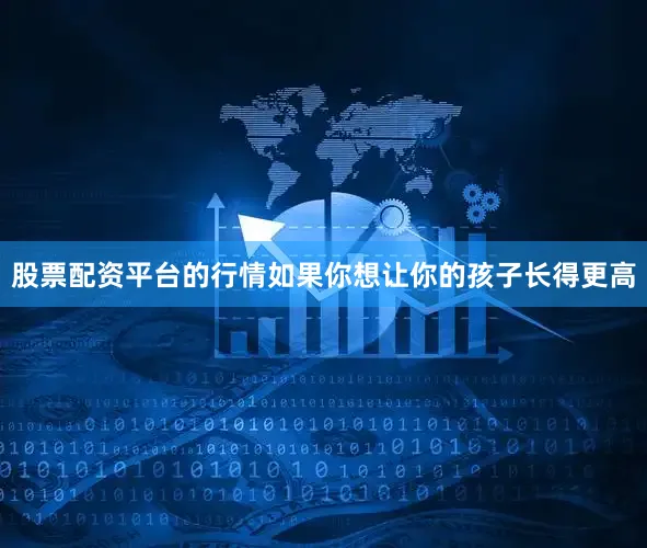 股票配资平台的行情如果你想让你的孩子长得更高