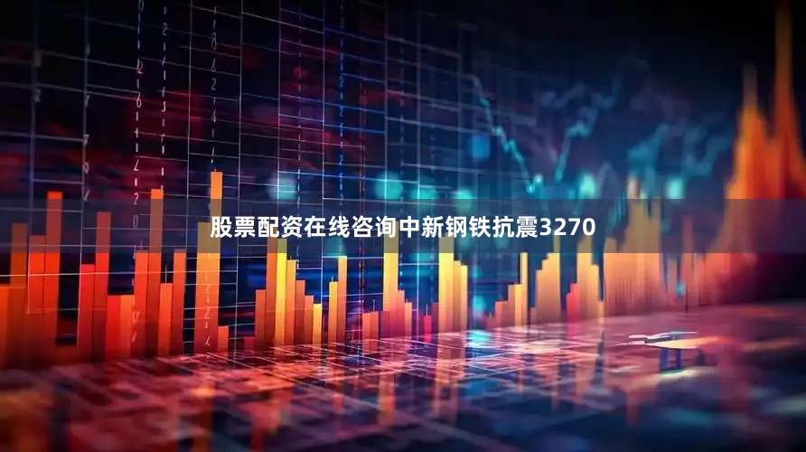 股票配资在线咨询中新钢铁抗震3270