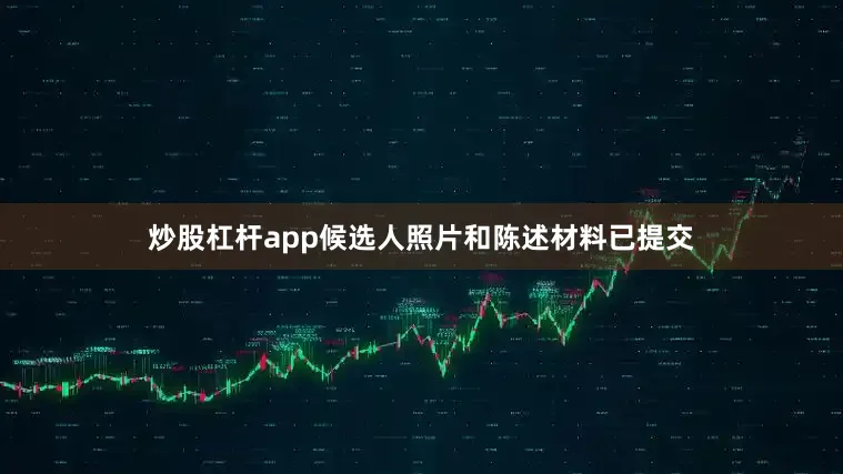 炒股杠杆app候选人照片和陈述材料已提交