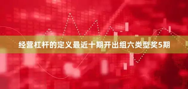 经营杠杆的定义最近十期开出组六类型奖5期