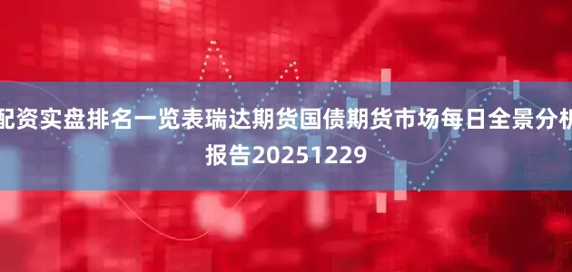 配资实盘排名一览表瑞达期货国债期货市场每日全景分析报告20251229