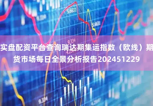 实盘配资平台查询瑞达期集运指数（欧线）期货市场每日全景分析报告202451229