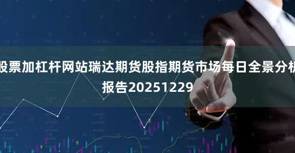 股票加杠杆网站瑞达期货股指期货市场每日全景分析报告20251229