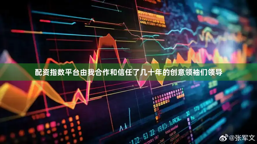 配资指数平台由我合作和信任了几十年的创意领袖们领导
