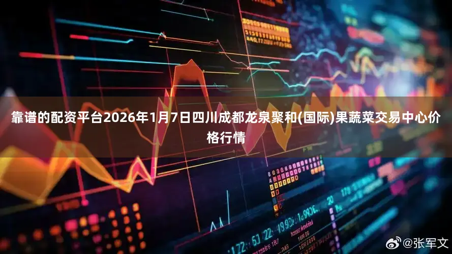 靠谱的配资平台2026年1月7日四川成都龙泉聚和(国际)果蔬菜交易中心价格行情