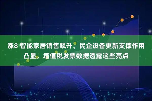 涨8 智能家居销售飙升、民企设备更新支撑作用凸显，增值税发票数据透露这些亮点