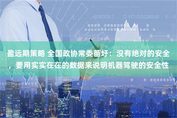 盈远期策略 全国政协常委苗圩：没有绝对的安全，要用实实在在的数据来说明机器驾驶的安全性