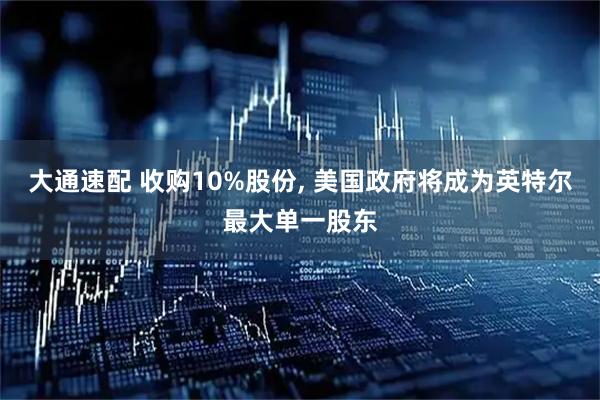 大通速配 收购10%股份, 美国政府将成为英特尔最大单一股东