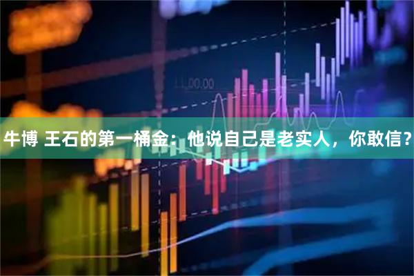 牛博 王石的第一桶金：他说自己是老实人，你敢信？
