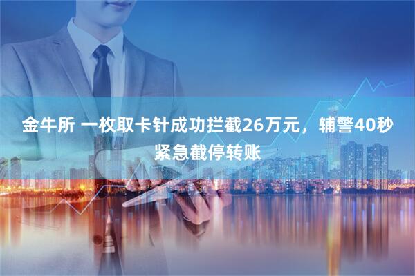 金牛所 一枚取卡针成功拦截26万元，辅警40秒紧急截停转账
