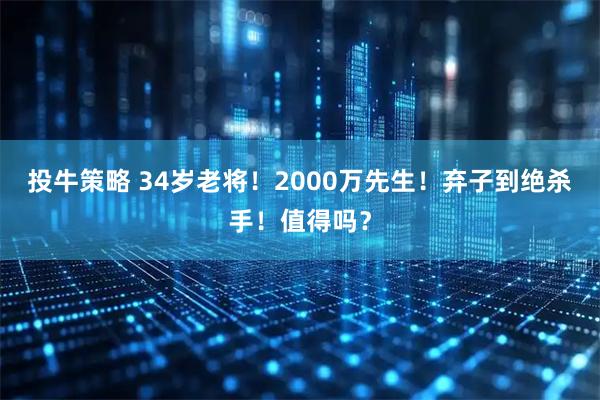 投牛策略 34岁老将！2000万先生！弃子到绝杀手！值得吗？